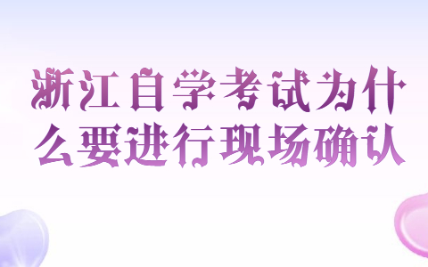 浙江自学考试为什么要进行现场确认