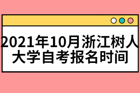 2021年10月浙江树人学院自考报名时间