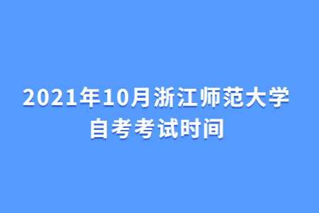 2021年10月浙江师范大学自考考试时间