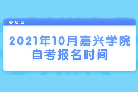 2021年10月嘉兴学院自考报名时间